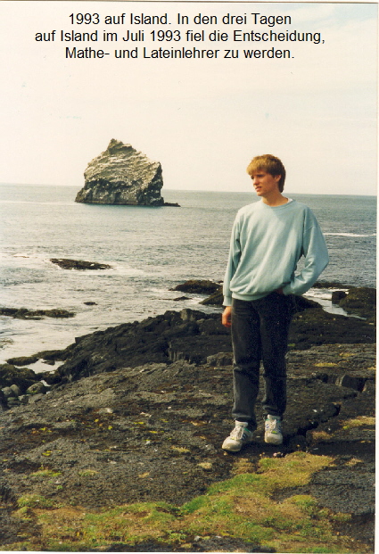 1993 auf Island. In den drei Tagen 
auf Island im Juli 1993 fiel die Entscheidung, 
Mathe- und Lateinlehrer zu werden.
